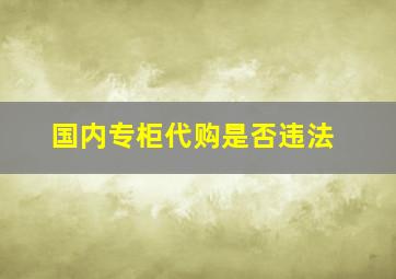 国内专柜代购是否违法