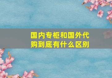 国内专柜和国外代购到底有什么区别