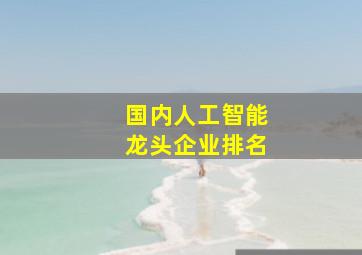 国内人工智能龙头企业排名