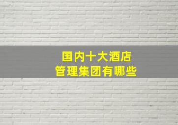 国内十大酒店管理集团有哪些