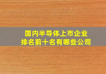 国内半导体上市企业排名前十名有哪些公司