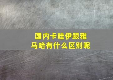 国内卡哇伊跟雅马哈有什么区别呢