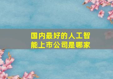 国内最好的人工智能上市公司是哪家