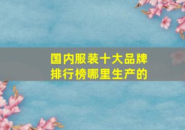 国内服装十大品牌排行榜哪里生产的