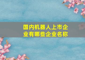 国内机器人上市企业有哪些企业名称