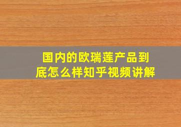 国内的欧瑞莲产品到底怎么样知乎视频讲解