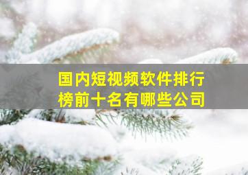 国内短视频软件排行榜前十名有哪些公司