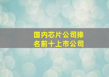 国内芯片公司排名前十上市公司