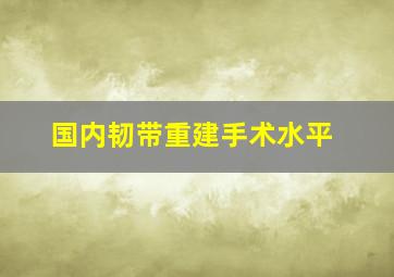 国内韧带重建手术水平