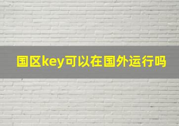 国区key可以在国外运行吗