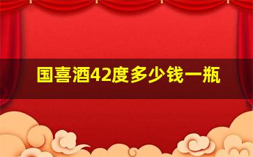 国喜酒42度多少钱一瓶