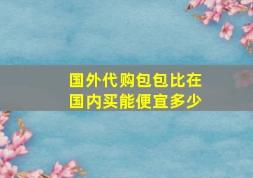 国外代购包包比在国内买能便宜多少