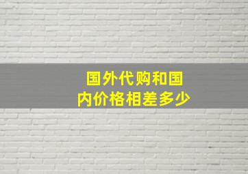 国外代购和国内价格相差多少