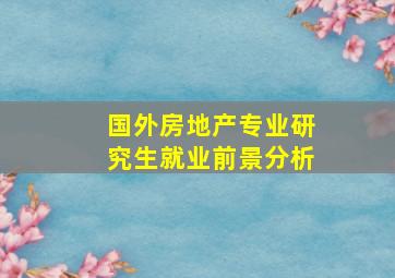 国外房地产专业研究生就业前景分析