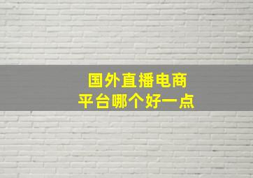 国外直播电商平台哪个好一点