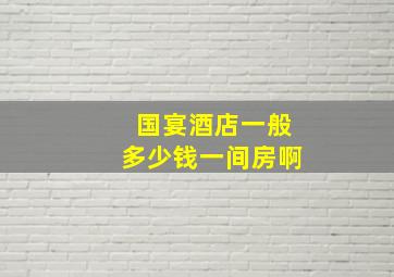 国宴酒店一般多少钱一间房啊