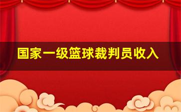 国家一级篮球裁判员收入