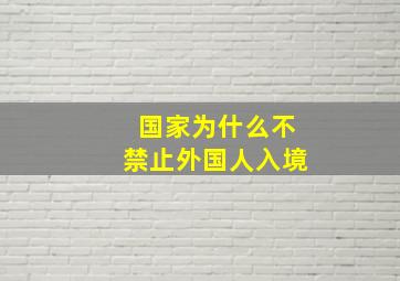 国家为什么不禁止外国人入境