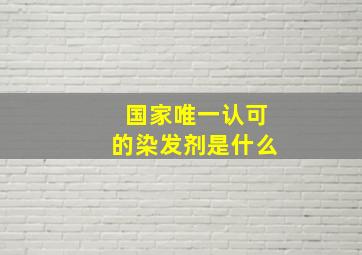 国家唯一认可的染发剂是什么