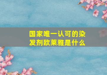 国家唯一认可的染发剂欧莱雅是什么