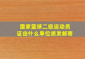 国家篮球二级运动员证由什么单位颁发邮寄