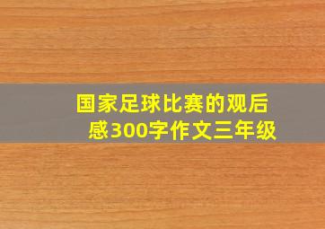 国家足球比赛的观后感300字作文三年级