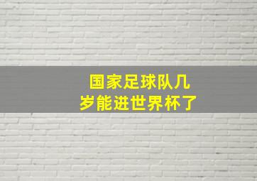 国家足球队几岁能进世界杯了