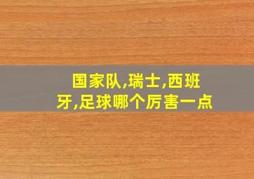 国家队,瑞士,西班牙,足球哪个厉害一点