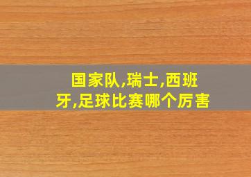 国家队,瑞士,西班牙,足球比赛哪个厉害