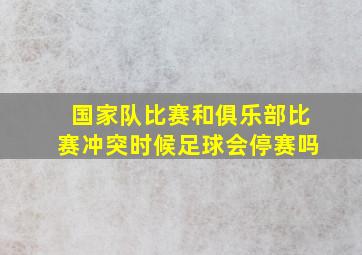 国家队比赛和俱乐部比赛冲突时候足球会停赛吗