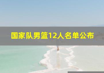 国家队男篮12人名单公布