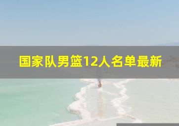 国家队男篮12人名单最新