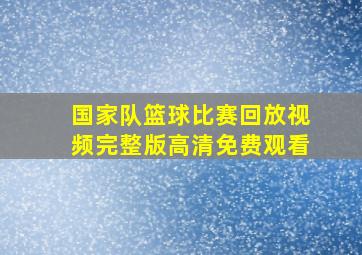 国家队篮球比赛回放视频完整版高清免费观看