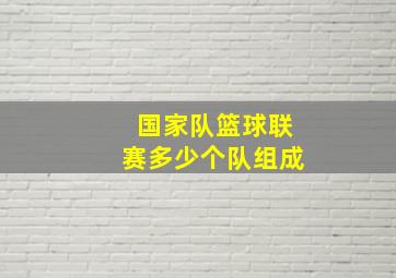 国家队篮球联赛多少个队组成