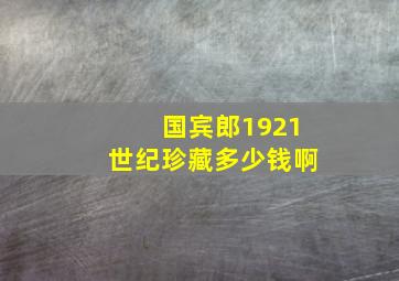 国宾郎1921世纪珍藏多少钱啊