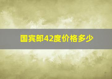 国宾郎42度价格多少