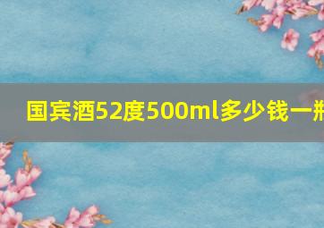 国宾酒52度500ml多少钱一瓶