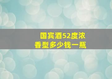 国宾酒52度浓香型多少钱一瓶