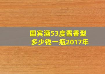 国宾酒53度酱香型多少钱一瓶2017年