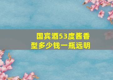 国宾酒53度酱香型多少钱一瓶远明