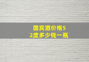 国宾酒价格52度多少钱一瓶