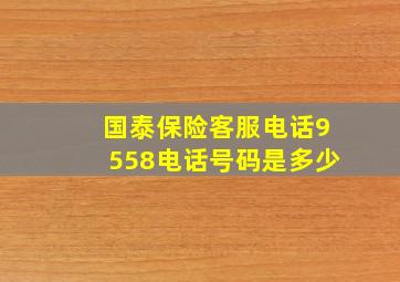 国泰保险客服电话9558电话号码是多少