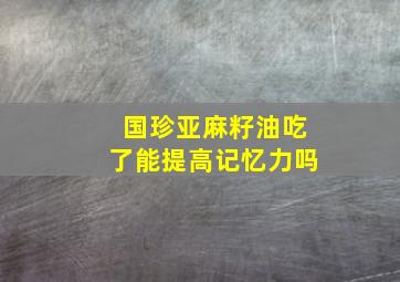 国珍亚麻籽油吃了能提高记忆力吗