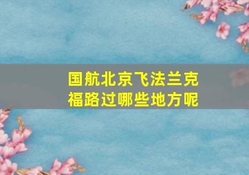 国航北京飞法兰克福路过哪些地方呢