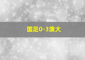 国足0-3澳大