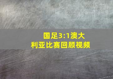 国足3:1澳大利亚比赛回顾视频