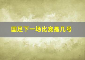 国足下一场比赛是几号