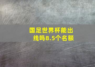 国足世界杯能出线吗8.5个名额