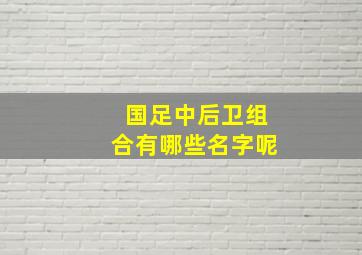 国足中后卫组合有哪些名字呢