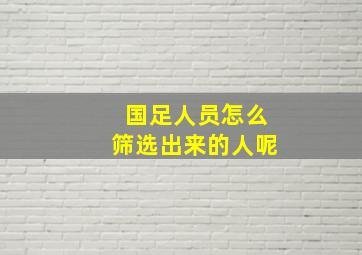 国足人员怎么筛选出来的人呢